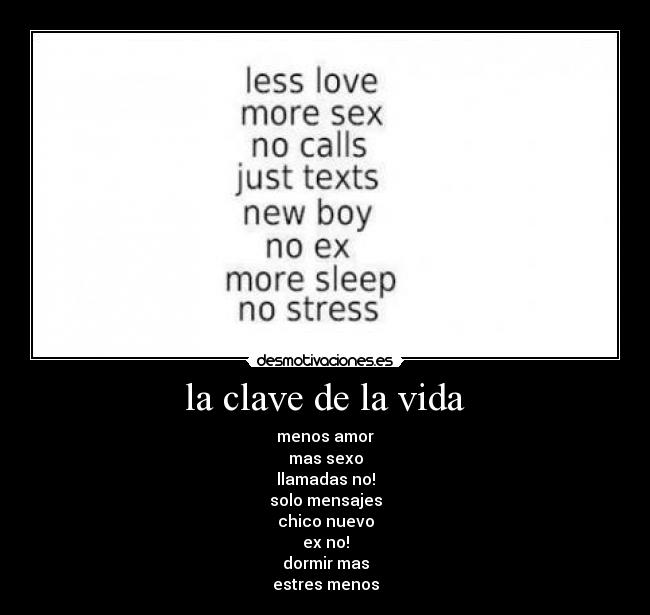 la clave de la vida - menos amor
mas sexo
llamadas no!
solo mensajes
chico nuevo
ex no!
dormir mas
estres menos