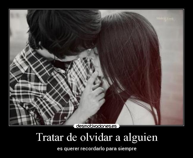 Tratar de olvidar a alguien - es querer recordarlo para siempre