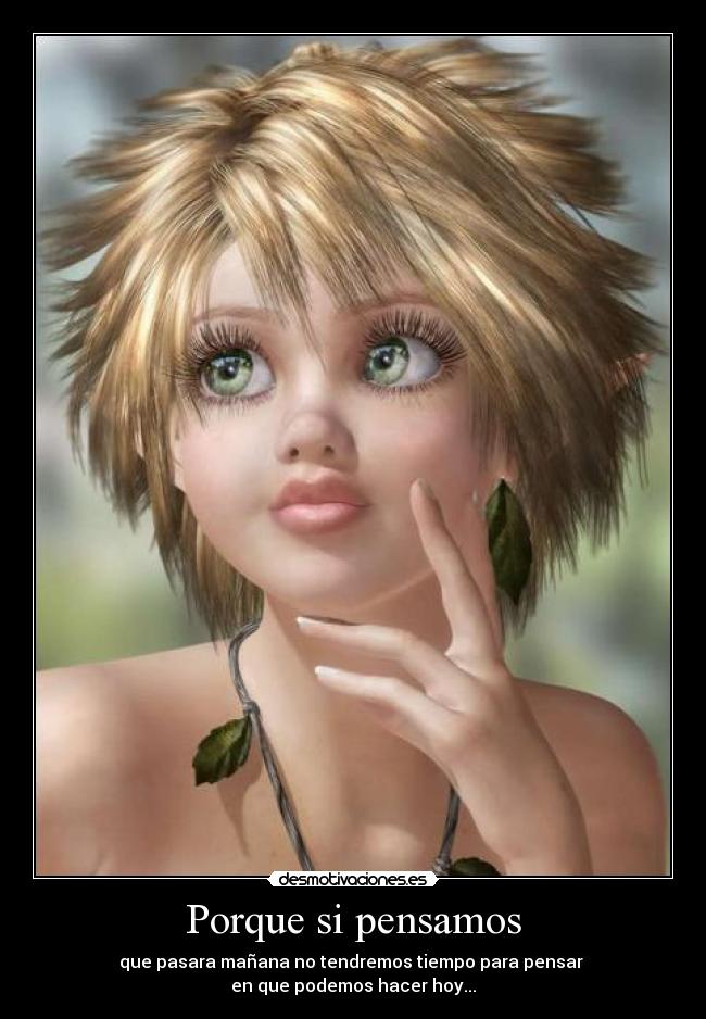 Porque si pensamos - que pasara mañana no tendremos tiempo para pensar 
en que podemos hacer hoy...