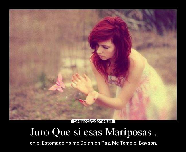 Juro Que si esas Mariposas.. - en el Estomago no me Dejan en Paz, Me Tomo el Baygon.