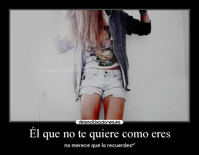 Él que no te quiere como eres - 