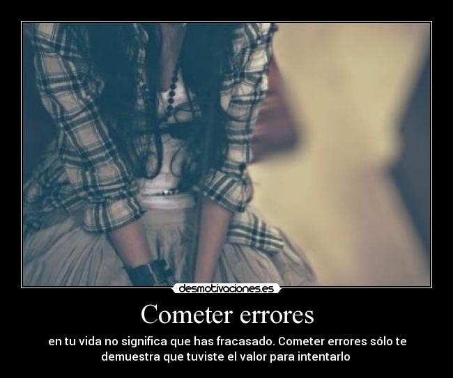 Cometer errores - en tu vida no significa que has fracasado. Cometer errores sólo te
demuestra que tuviste el valor para intentarlo ♥