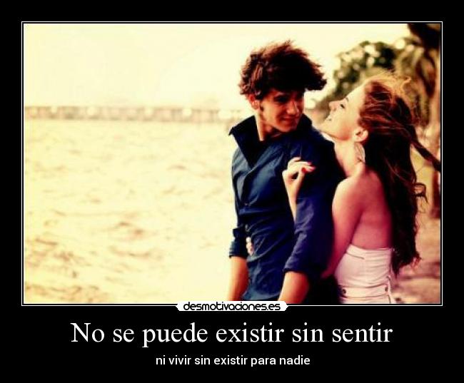 No se puede existir sin sentir - ni vivir sin existir para nadie