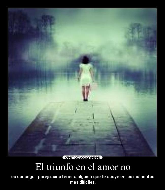 El triunfo en el amor no - es conseguir pareja, sino tener a alguien que te apoye en los momentos más difíciles.