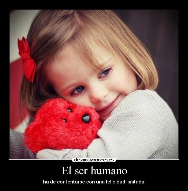 El ser humano - ha de contentarse con una felicidad limitada.