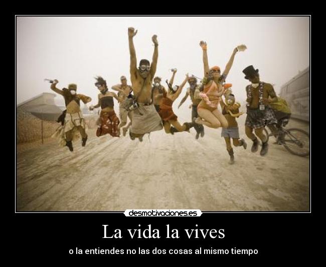 La vida la vives - o la entiendes no las dos cosas al mismo tiempo