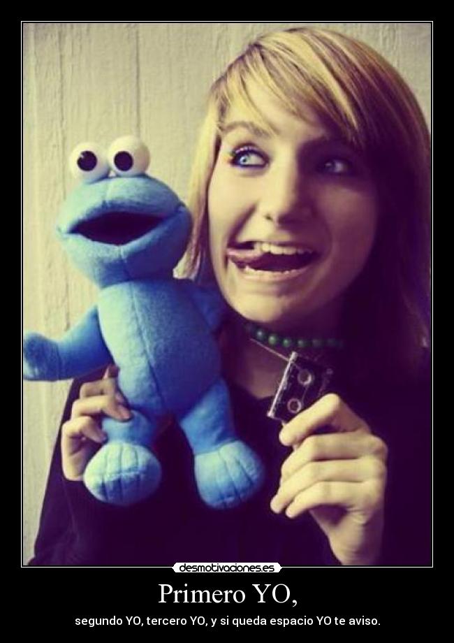 Primero YO, - segundo YO, tercero YO, y si queda espacio YO te aviso.