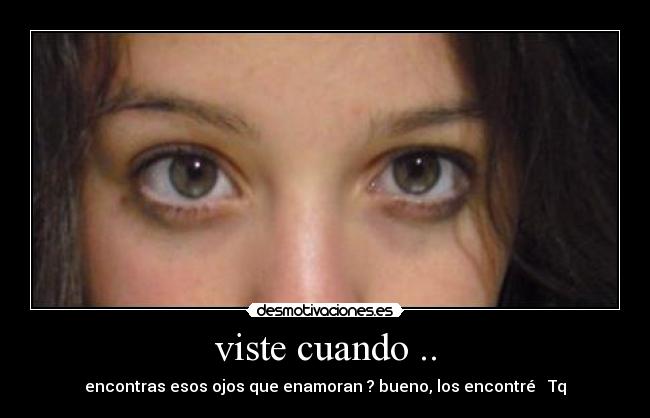 viste cuando .. - encontras esos ojos que enamoran ? bueno, los encontré ♥ Tq