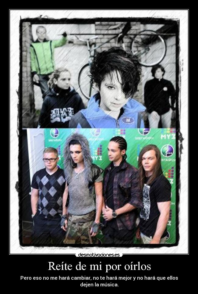 Reíte de mi por oírlos - Pero eso no me hará cambiar, no te hará mejor y no hará que ellos dejen la música.