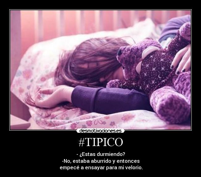 #TIPICO - - ¿Estas durmiendo?
-No, estaba aburrido y entonces
empecé a ensayar para mi velorio.