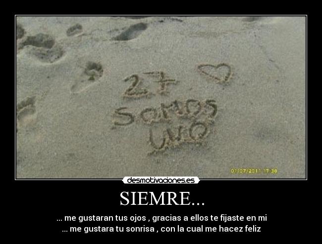 SIEMRE... - ... me gustaran tus ojos , gracias a ellos te fijaste en mi
... me gustara tu sonrisa , con la cual me hacez feliz