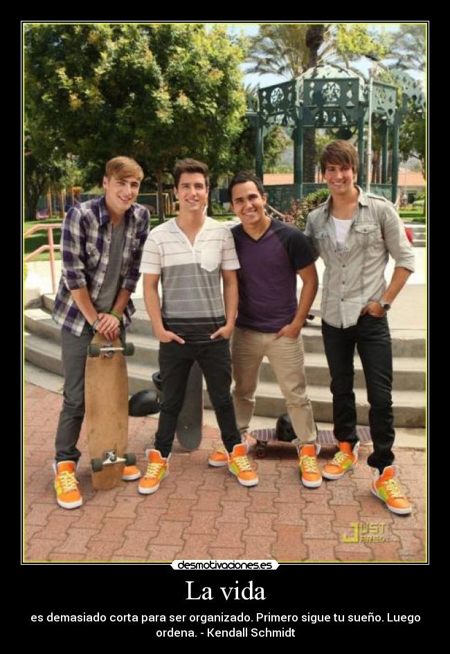 La vida - es demasiado corta para ser organizado. Primero sigue tu sueño. Luego
ordena. - Kendall Schmidt