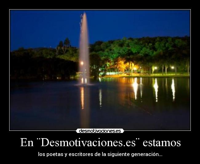 En ¨Desmotivaciones.es¨ estamos - los poetas y escritores de la siguiente generación...