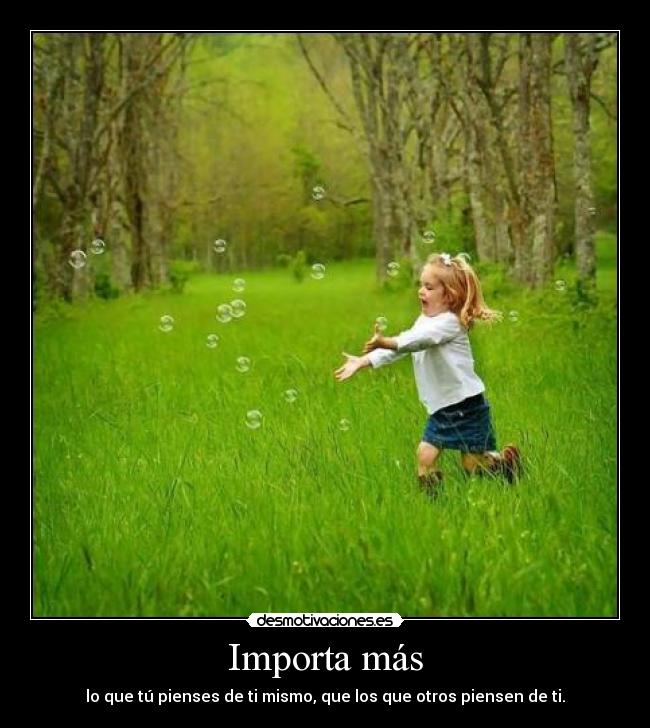 Importa más - lo que tú pienses de ti mismo, que los que otros piensen de ti.