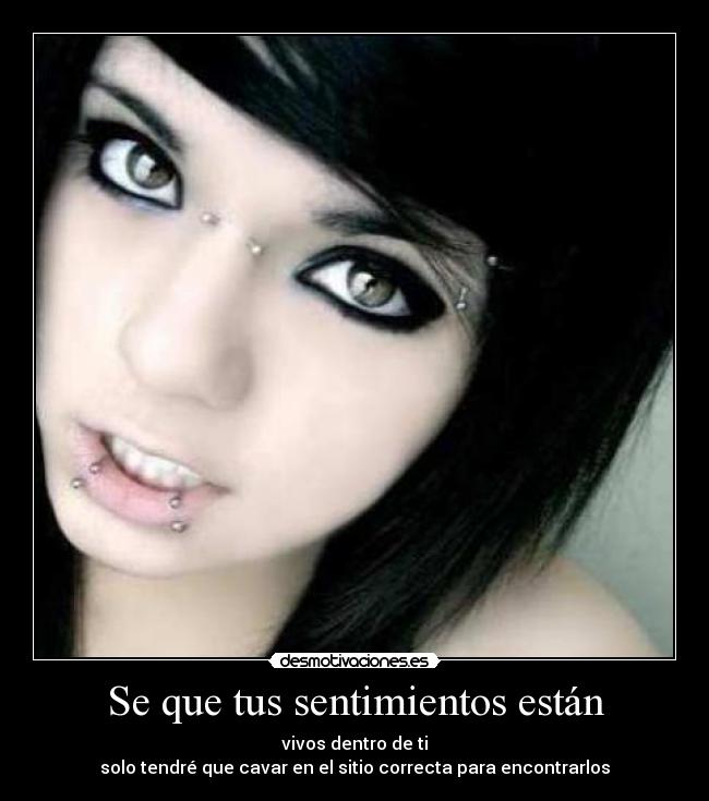 Se que tus sentimientos están - vivos dentro de ti
solo tendré que cavar en el sitio correcta para encontrarlos
