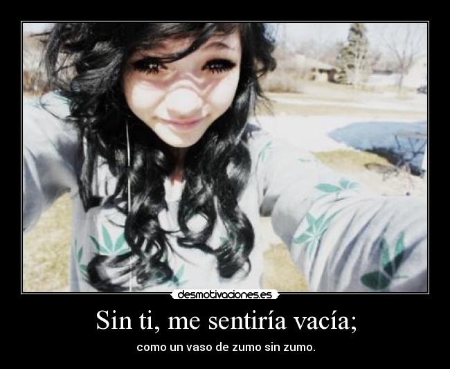 Sin ti, me sentiría vacía; -