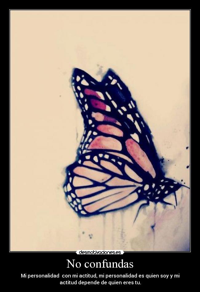 No confundas - Mi personalidad con mi actitud, mi personalidad es quien soy y mi
actitud depende de quien eres tu.