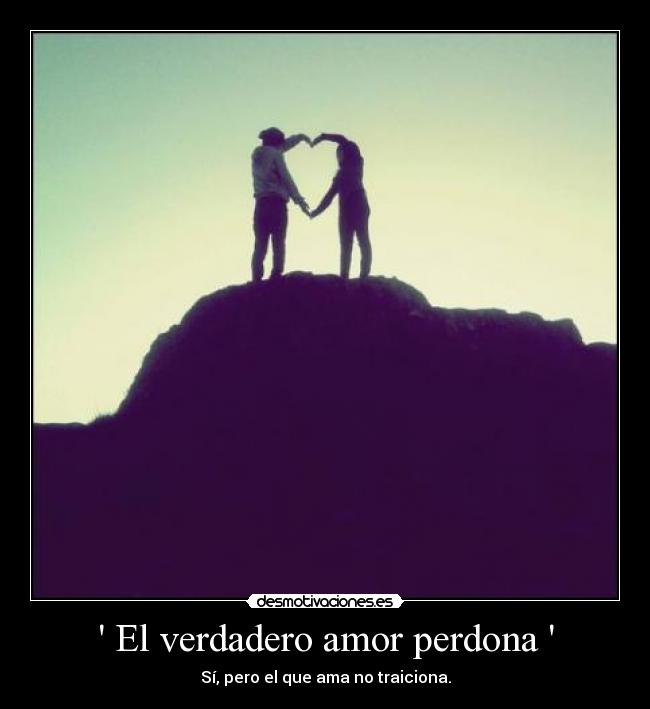 El verdadero amor perdona - Sí, pero el que ama no traiciona.