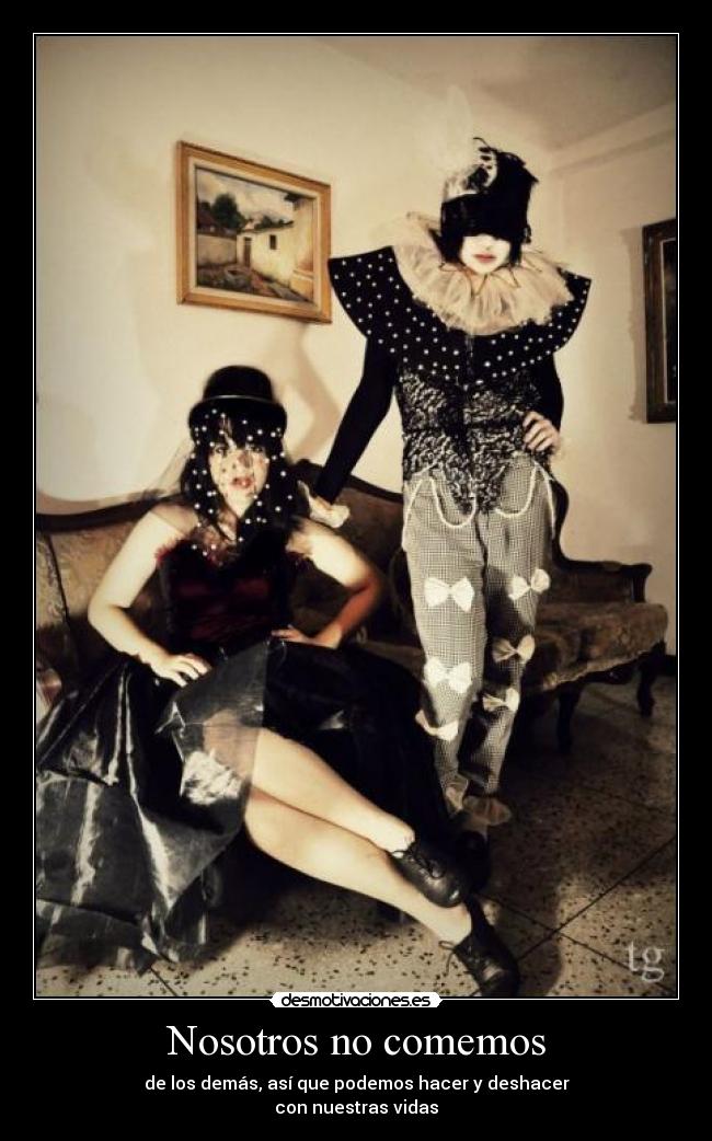 Nosotros no comemos - de los demás, así que podemos hacer y deshacer
con nuestras vidas
