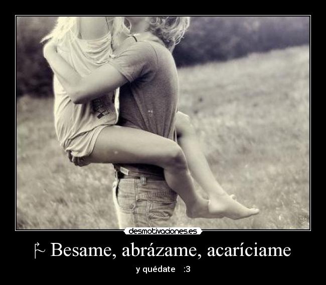 ~ Besame, abrázame, acaríciame - y quédate ♥ :3