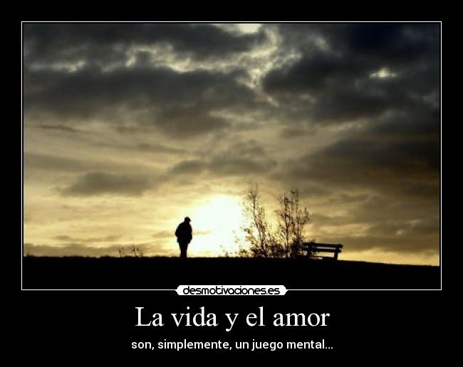 La vida y el amor - son, simplemente, un juego mental...