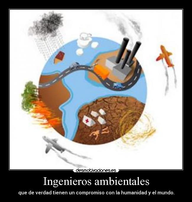 Ingenieros ambientales - que de verdad tienen un compromiso con la humanidad y el mundo.