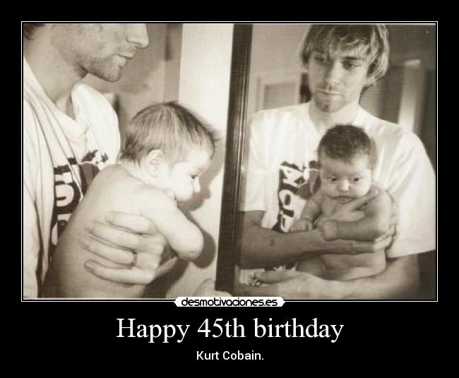 Happy 45th birthday - Kurt Cobain.