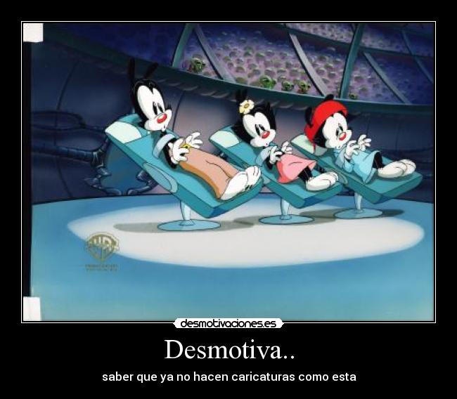 Desmotiva.. - saber que ya no hacen caricaturas como esta