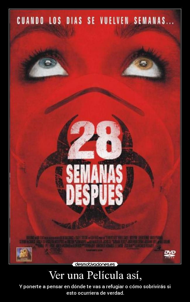 Ver una Película así, - Y ponerte a pensar en dónde te vas a refugiar o cómo sobrivirás si
esto ocurriera de verdad.