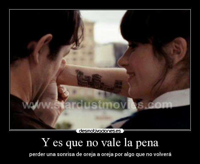 Y es que no vale la pena - perder una sonrisa de oreja a oreja por algo que no volverá