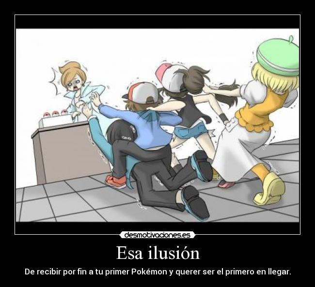 Esa ilusión - De recibir por fin a tu primer Pokémon y querer ser el primero en llegar.