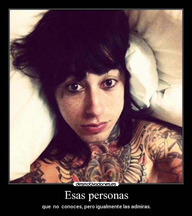 Esas personas - que no conoces, pero igualmente las admiras.