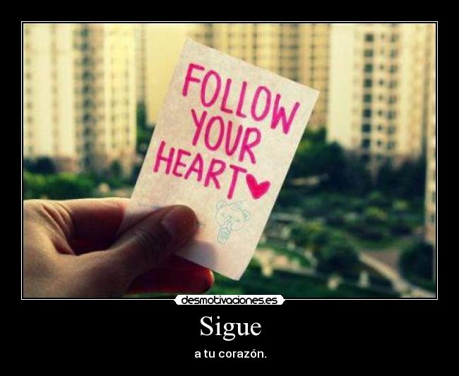 Sigue - a tu corazón.