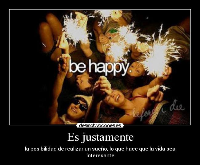 Es justamente - la posibilidad de realizar un sueño, lo que hace que la vida sea
interesante