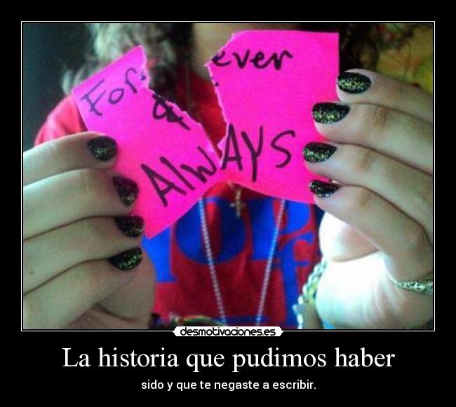 La historia que pudimos haber - sido y que te negaste a escribir.
