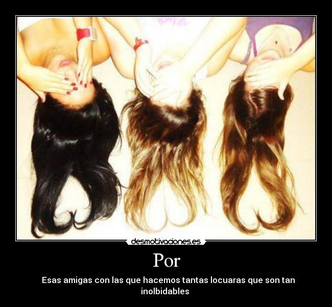Por - ♥♥Esas amigas con las que hacemos tantas locuaras que son tan inolbidables♥♥