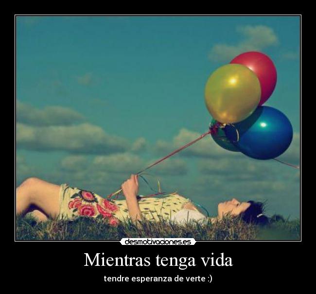 Mientras tenga vida - tendre esperanza de verte :)