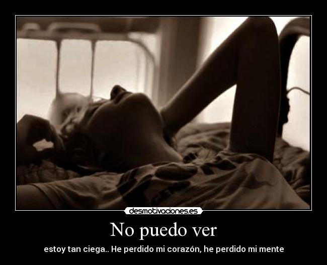 No puedo ver - estoy tan ciega.. He perdido mi corazón, he perdido mi mente