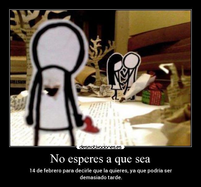 No esperes a que sea - 14 de febrero para decirle que la quieres, ya que podría ser demasiado tarde.