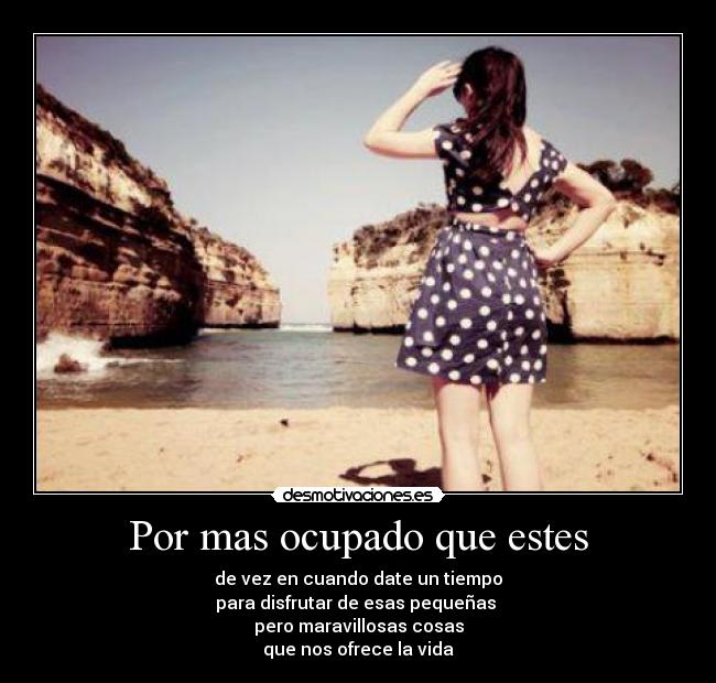 Por mas ocupado que estes - de vez en cuando date un tiempo
para disfrutar de esas pequeñas 
pero maravillosas cosas
que nos ofrece la vida