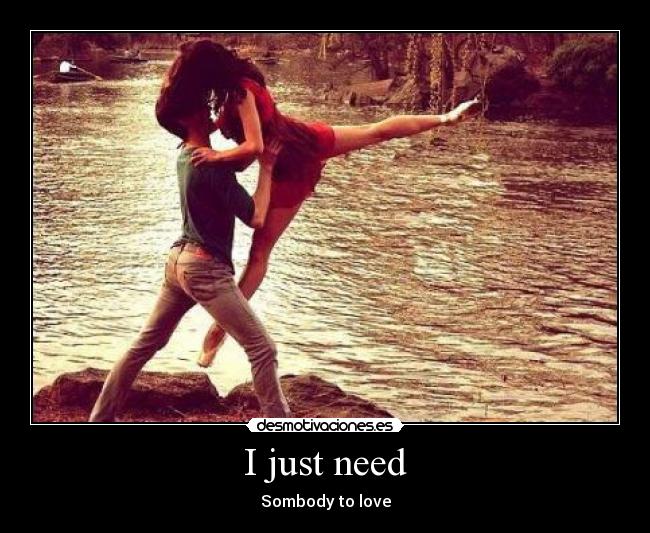 I just need - Sombody to love