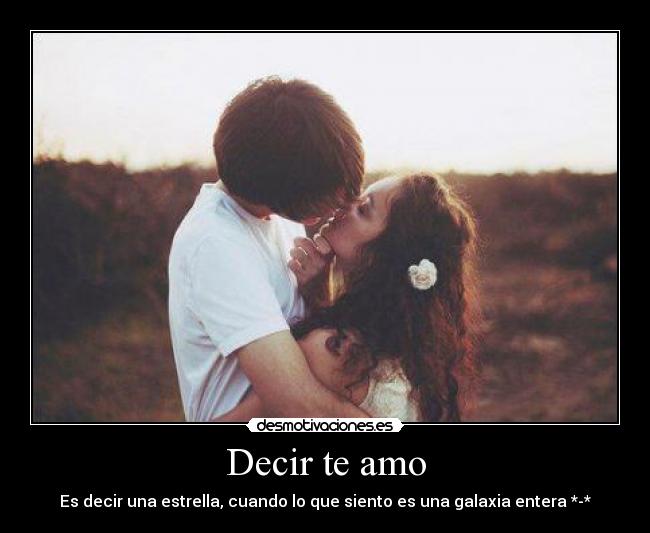 Decir te amo - Es decir una estrella, cuando lo que siento es una galaxia entera *-*