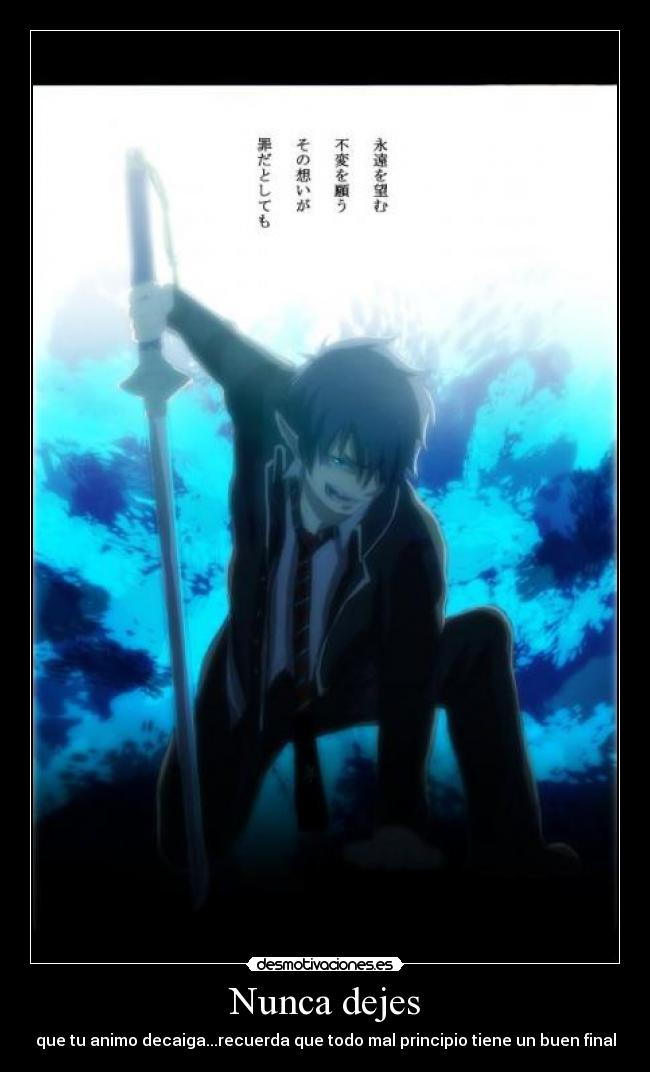 Nunca dejes - que tu animo decaiga...recuerda que todo mal principio tiene un buen final