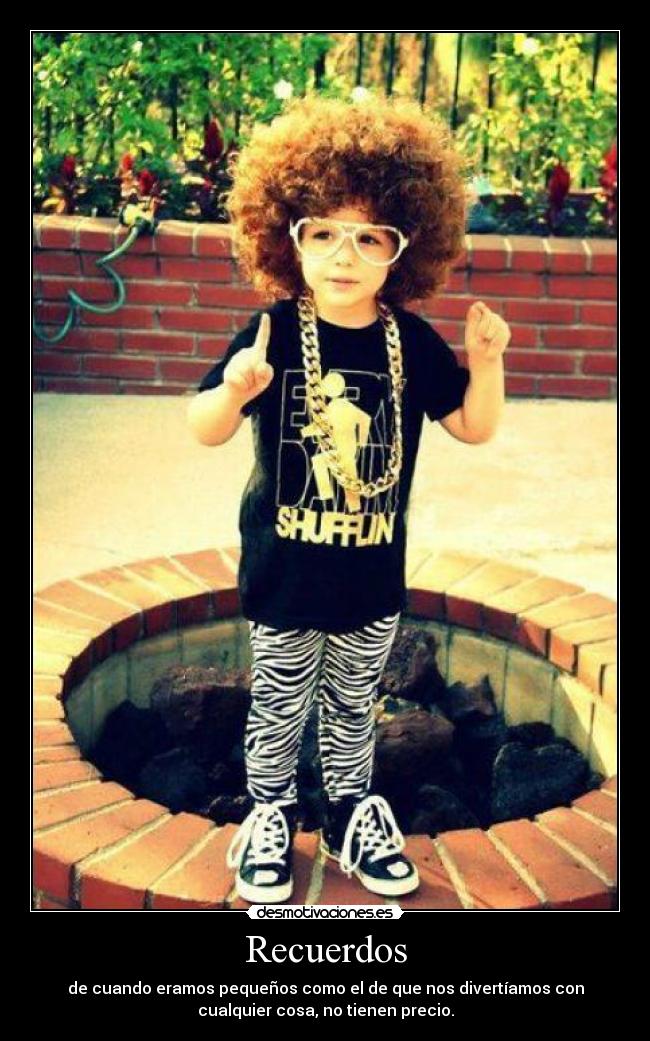 Recuerdos - de cuando eramos pequeños como el de que nos divertíamos con
cualquier cosa, no tienen precio.
