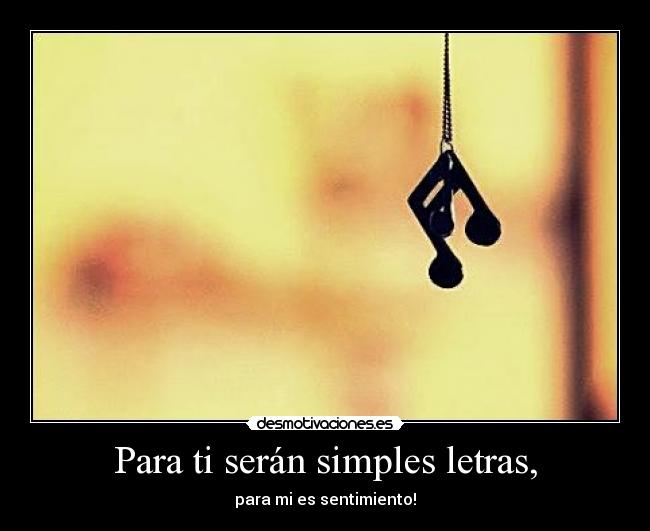 Para ti serán simples letras, - para mi es sentimiento!