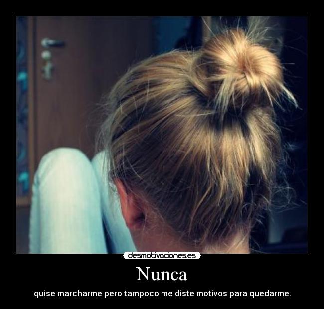 Nunca - quise marcharme pero tampoco me diste motivos para quedarme.