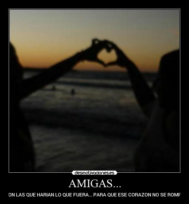 AMIGAS... - SON LAS QUE HARIAN LO QUE FUERA... PARA QUE ESE CORAZON NO SE ROMPA