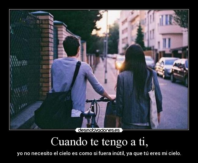 Cuando te tengo a ti, - yo no necesito el cielo es como si fuera inútil, ya que tú eres mi cielo.