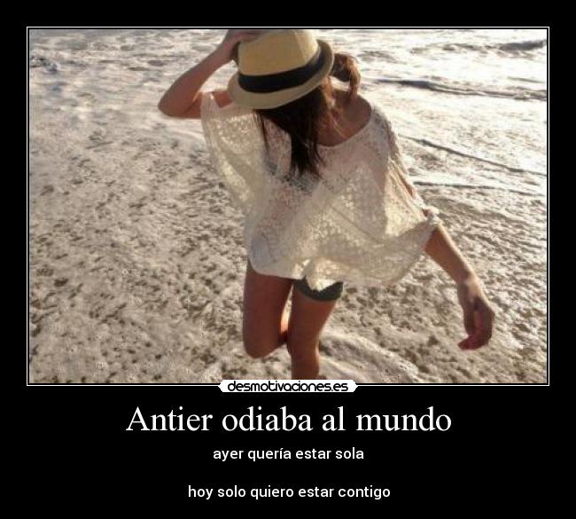 Antier odiaba al mundo - ayer quería estar sola
hoy solo quiero estar contigo