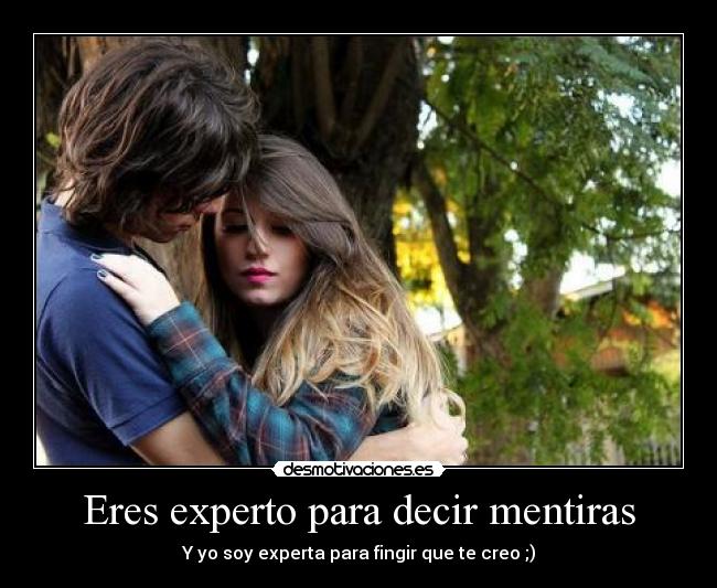Eres experto para decir mentiras - Y yo soy experta para fingir que te creo ;)